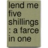 Lend Me Five Shillings : A Farce In One