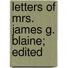 Letters Of Mrs. James G. Blaine; Edited by Harriett Bailey Stanwood Blaine