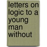 Letters On Logic To A Young Man Without by Henry Bradford Smith