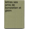 Lettres Ses Amis de Bonstetten Et Gleim by Johannes Von Muller
