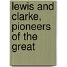 Lewis And Clarke, Pioneers Of The Great by William Clarke