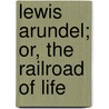 Lewis Arundel; Or, The Railroad Of Life by Frank E. 1818-1864 Smedley