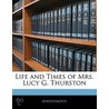 Life And Times Of Mrs. Lucy G. Thurston door Anonymous Anonymous