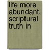 Life More Abundant, Scriptural Truth In by Mrs Wood Henry