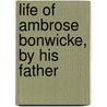 Life Of Ambrose Bonwicke, By His Father door Ambrose Bonwicke
