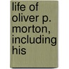 Life Of Oliver P. Morton, Including His door William Dudley Foulke