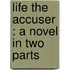 Life The Accuser : A Novel In Two Parts