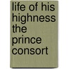 Life of His Highness the Prince Consort door Theodore Martin
