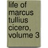 Life of Marcus Tullius Cicero, Volume 3