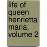Life of Queen Henrietta Maria, Volume 2 by Ida Ashworth Taylor