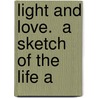Light And Love.  A Sketch Of The Life A door William A. Hallock