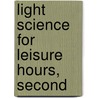 Light Science For Leisure Hours, Second by Richard A. 1837-1888 Proctor