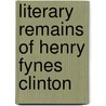 Literary Remains Of Henry Fynes Clinton door Henry Fynes Clinton