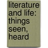 Literature And Life: Things Seen, Heard by Edward Bolland Osborn