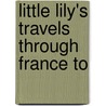 Little Lily's Travels Through France To by Unknown