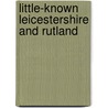Little-Known Leicestershire And Rutland by Bob Trubshaw