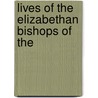 Lives Of The Elizabethan Bishops Of The by Unknown