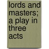 Lords And Masters; A Play In Three Acts by Edward Garnett