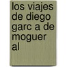 Los Viajes De Diego Garc A De Moguer Al by Unknown