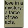 Love In A Mystery: A Farce Of Two Acts. door Onbekend