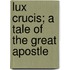 Lux Crucis; A Tale Of The Great Apostle