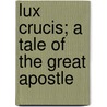 Lux Crucis; A Tale Of The Great Apostle door Samuel Major Gardenhire