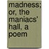 Madness; Or, The Maniacs' Hall, A Poem