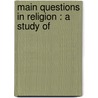 Main Questions In Religion : A Study Of by Willard Chamberlain Selleck