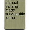 Manual Training Made Serviceable To The door Woldemar Goetze