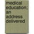 Medical Education; An Address Delivered