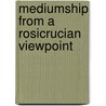 Mediumship From A Rosicrucian Viewpoint door Freeman B. Dowd