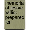 Memorial Of Jessie Willis: Prepared For by Richard Storrs Willis