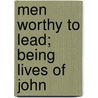 Men Worthy To Lead; Being Lives Of John by Peter Bayne