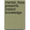 Mental_Floss Presents Instant Knowledge by Of Mental Floss Editors