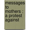 Messages To Mothers : A Protest Against by Tomoy� Press. Bkp Cu-Banc