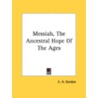 Messiah, the Ancestral Hope of the Ages by Mrs E.a. Gordon