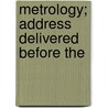Metrology; Address Delivered Before The by Otto Julius Klotz