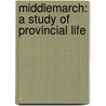 Middlemarch: A Study Of Provincial Life door George Eliott