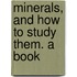Minerals, And How To Study Them. A Book