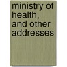 Ministry Of Health, And Other Addresses by Sir Benjamin Ward Richardson