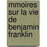 Mmoires Sur La Vie de Benjamin Franklin door Benjamin Franklin