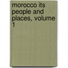 Morocco Its People and Places, Volume 1 by Edmondo Deamicis