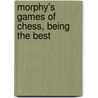 Morphy's Games Of Chess, Being The Best door Paul Charles Morphy