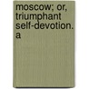 Moscow; Or, Triumphant Self-Devotion. A door James Holme