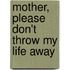 Mother, Please Don't Throw My Life Away