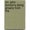 Mr. John Dunton's Dying Groans From The by Unknown