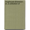 Mughouse-Diversion: Or, A Collection Of door See Notes Multiple Contributors