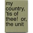 My Country, 'Tis Of Thee!  Or, The Unit