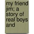 My Friend Jim; A Story Of Real Boys And