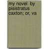 My Novel  By Pisistratus Caxton; Or, Va by Edward Bulwer Lytton Lytton